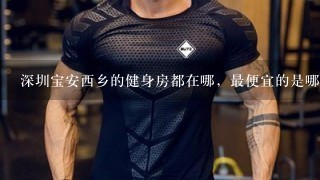 深圳宝安西乡的健身房都在哪，最便宜的是哪一家？