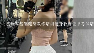 杭州零基础健身教练培训健身教练证书考试培训多少钱