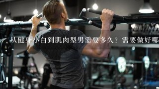 从健身小白到肌肉型男需要多久？需要做好哪些？