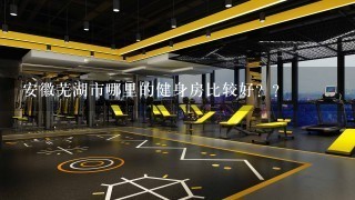 安徽芜湖市哪里的健身房比较好？？