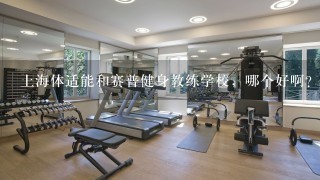 上海体适能和赛普健身教练学校，哪个好啊？