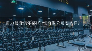 雷力健身俱乐部(广州)有限公司怎么样？