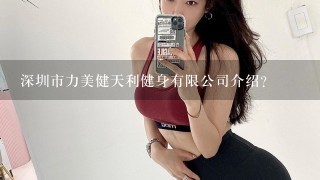 深圳市力美健天利健身有限公司介绍？