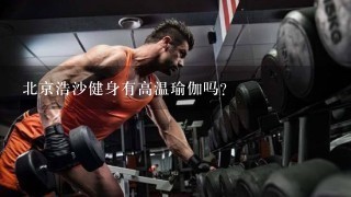 北京浩沙健身有高温瑜伽吗？