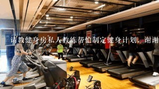 请教健身房私人教练帮忙制定健身计划，谢谢，非常！