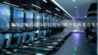 北京海淀哪的健身房比较好?请个教练要花多少钱？请教练值不值？求大神帮助