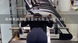 郑州英派斯健身器材有限公司怎么样？