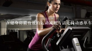 在健身房最有效的运动减肥方法是骑动感单车还是椭圆机？？