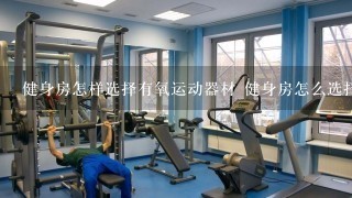 健身房怎样选择有氧运动器材 健身房怎么选择有氧器