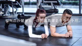 福州浩沙健身五一店的私教课是多少一个月，按天还是按小时多少钱。
