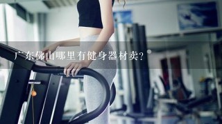 广东佛山哪里有健身器材卖？