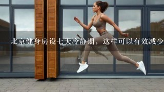 北京健身房设七天冷静期，这样可以有效减少冲动消费纠纷吗？