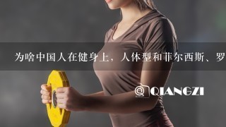 为啥中国人在健身上，人体型和菲尔西斯、罗尼库尔曼~杰卡特，巨石强森还是有差距？
