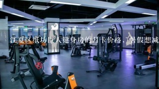 江夏区纸坊巨人健身房的月卡价格，暑假想减减肥