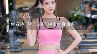 如何看待 IWF 2017 中国健身盛典