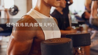 健身教练肌肉都很大吗？