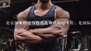 北京海莱特健身教练培训机构好不好，是国际化的培训机构吗?