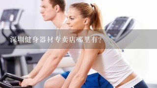 深圳健身器材专卖店哪里有?