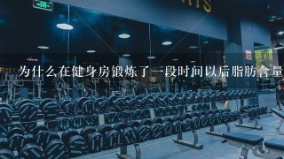 为什么在健身房锻炼了一段时间以后脂肪含量增加了？