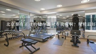 北京那有正规的健身器材专卖店啊？规模最好是大点的