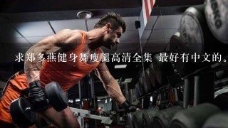 求郑多燕健身舞瘦腿高清全集 最好有中文的。