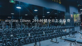 anytime fitness 24小时健身房怎么收费