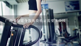广州考取健身教练资格证需要多少钱
