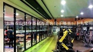 上海乔山健身器材专卖店位于哪里？十大家用跑步机品牌排行榜？好的跑步机牌子排名？