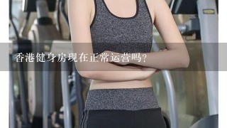 香港健身房现在正常运营吗？