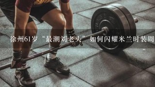 徐州61岁“最潮刘老头”如何闪耀米兰时装周？