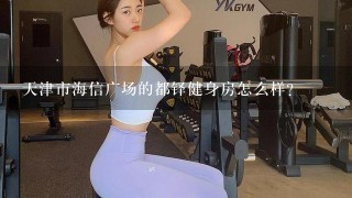 天津市海信广场的都铎健身房怎么样？