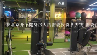 在北京开个健身房大约需要投资多少钱 需要注意哪些事项 请知道的朋友给1些帮助