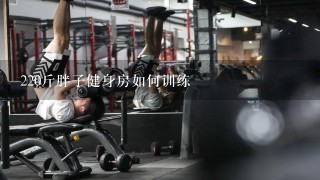 220斤胖子健身房如何训练