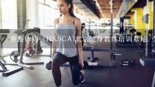 香港体协（HKSCA)北京健身教练培训基地/全能健身教练课程是如何安排的