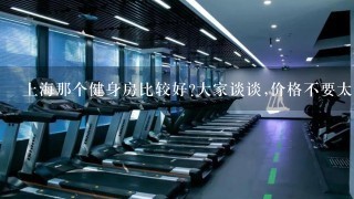 上海那个健身房比较好?大家谈谈,价格不要太贵