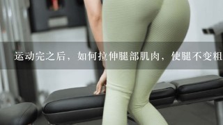运动完之后，如何拉伸腿部肌肉，使腿不变粗？