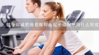健身房减肥操卷腹仰卧起坐瑜伽垫用什么厚度好
