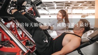 在健身房每天锻炼多久，减肥效果才最好？