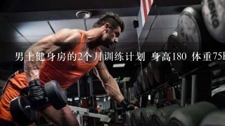 男士健身房的2个月训练计划 身高180 体重75KG 想增肌 主要是上半身的胸肌 和 减肚子的 计划