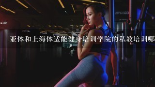 亚体和上海体适能健身培训学院的私教培训哪个能学到真东西？