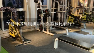 在健身房练腹肌用什么器械比较好？