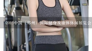 2015中国（郑州）国际健身及康体休闲展览会谁知道