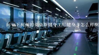问1下杭州的英豪斯健身工厂健身卡怎么样啊