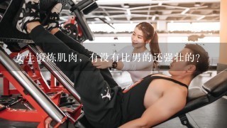 女生锻炼肌肉，有没有比男的还强壮的？