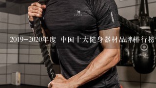 2019-2020年度 中国十大健身器材品牌排行榜？