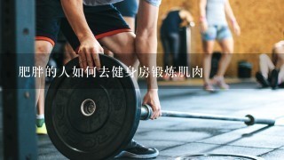 肥胖的人如何去健身房锻炼肌肉