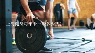 上海健身房年卡1般多少钱？