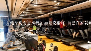 去健身房有意义吗? 如果说锻炼 自己在家就可以把?