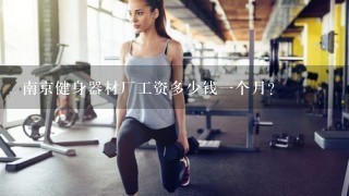 南京健身器材厂工资多少钱1个月？