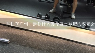 常住在广州，推荐什么健身器材减肥的效果会比较好？